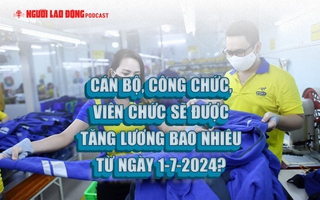 Cán bộ, công chức, viên chức sẽ được tăng lương bao nhiêu từ ngày 1-7-2024?