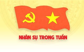 Nhân sự trong tuần: Điều động, chỉ định, bổ nhiệm nhiều vị trí quan trọng