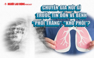 Chuyên gia nói gì trước tin đồn về bệnh "phổi trắng", "khô phổi"?