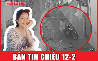 Bản tin chiều 12-2: Khẩn trương tìm kiếm cô gái mất tích 5 ngày