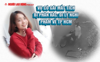 Vụ cô gái mất tích bị phân xác: Di lý nghi phạm về TP HCM