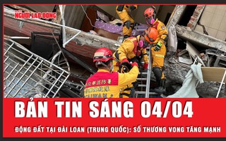 Bản tin thời sự sáng 4-4: Động đất Đài Loan Trung Quốc: Tiếp tục tìm kiếm trong đống đổ nát