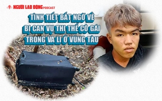 Tình tiết bất ngờ về bị can vụ thi thể cô gái trong va li ở Vũng Tàu