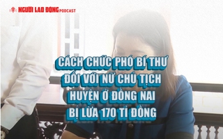 Cách chức phó bí thư đối với nữ chủ tịch huyện ở Đồng Nai bị lừa 170 tỉ đồng