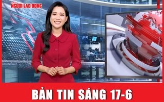 Bản tin sáng 17-6: Tổng Bí thư, Chủ tịch nước trao đổi thư mừng với Tổng thống Putin