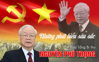 Những phát biểu sâu sắc, thấm thía của Tổng Bí thư Nguyễn Phú Trọng