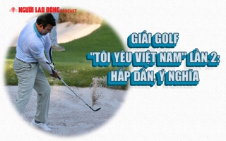 Giải golf "Tôi yêu Việt Nam" lần 2: Hấp dẫn, ý nghĩa