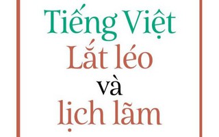 TIẾNG VIỆT GIÀU ĐẸP: "Tiếng Việt - Lắt léo và lịch lãm"