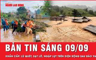 Bản tin sáng 9-9: Cảnh báo khẩn cấp lũ quét, sạt lở, ngập diện rộng sau bão số 3