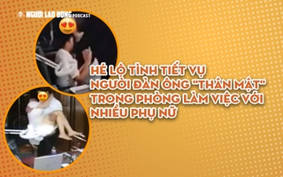 Hé lộ tình tiết vụ người đàn ông "thân mật" trong phòng làm việc với nhiều phụ nữ