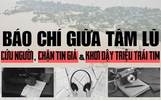 Báo chí giữa tâm lũ: Cứu người, chặn tin giả và khơi dậy triệu trái tim