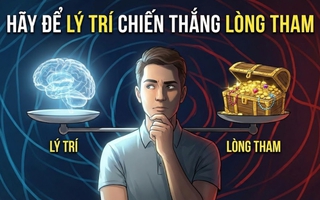 Hãy để lý trí chiến thắng lòng tham