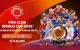 FPT Play mang FIFA Club World Cup 2025 tới khán giả Việt Nam