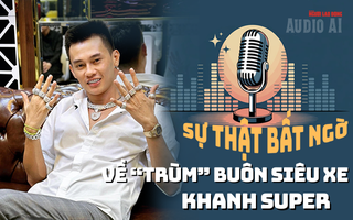 Audio: Sự thật bất ngờ về “trùm” buôn siêu xe Khanh Supper