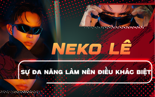 Anh tài Neko Lê: Sự đa năng làm nên điều khác biệt