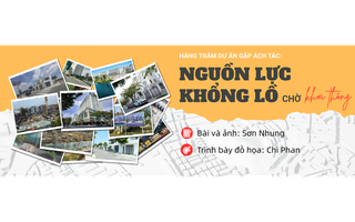 [eMagazine] - Hàng trăm dự án gặp ách tắc: Nguồn lực khổng lồ chờ khơi thông