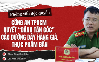 Phỏng vấn độc quyền: Công an TPHCM quyết “đánh tận gốc” các đường dây hàng giả, thực phẩm bẩn