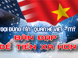 “Gọi đúng tên” quan hệ Việt - Mỹ: Bàn đạp để tiến xa hơn