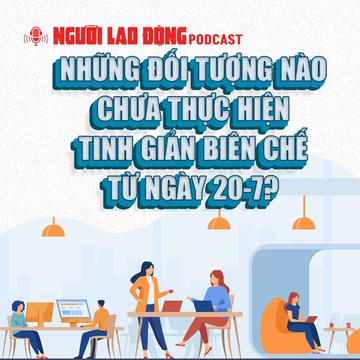 Những đối tượng nào chưa thực hiện tinh giản biên chế từ ngày 20-7?