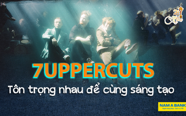 7Uppercuts: Tôn trọng nhau để cùng sáng tạo