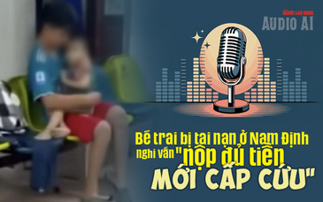 Audio AI: Bé trai bị tai nạn ở Nam Định, nghi vấn bệnh viện yêu cầu nộp đủ tiền mới cấp cứu