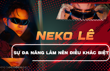 Anh tài Neko Lê: Sự đa năng làm nên điều khác biệt