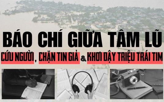Báo chí giữa tâm lũ: Cứu người, chặn tin giả và khơi dậy triệu trái tim