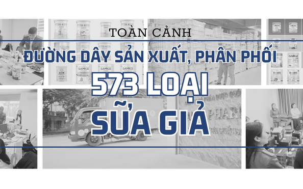 Toàn cảnh đường dây sản xuất, phân phối 573 loại sữa bột giả