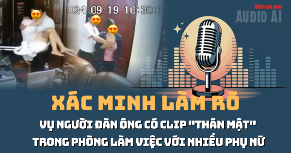 Audio: Những tình tiết đáng chú ý vụ người đàn ông "thân mật" trong phòng làm việc với nhiều phụ nữ