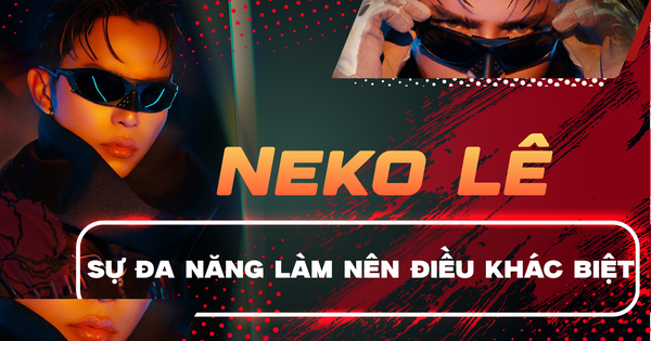 Anh tài Neko Lê: Sự đa năng làm nên điều khác biệt