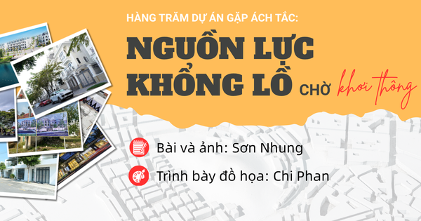 [eMagazine] - Hàng trăm dự án gặp ách tắc: Nguồn lực khổng lồ chờ khơi thông