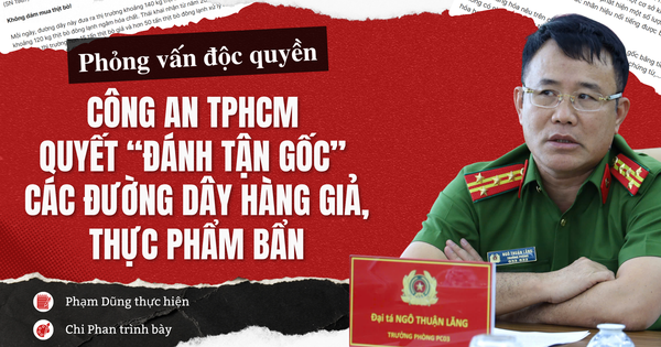 Phỏng vấn độc quyền: Công an TPHCM quyết “đánh tận gốc” các đường dây hàng giả, thực phẩm bẩn